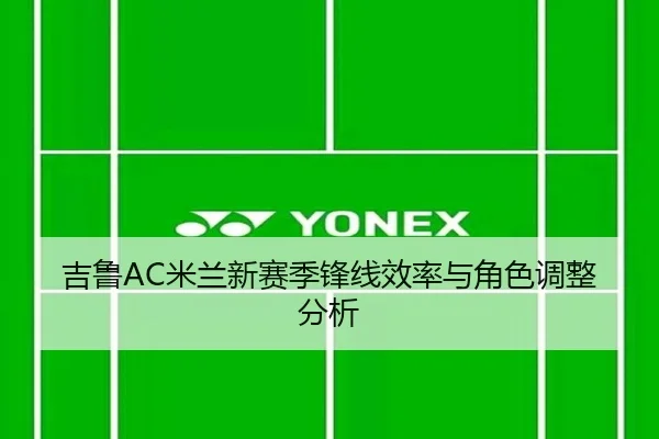 吉鲁AC米兰新赛季锋线效率与角色调整分析