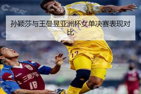 孙颖莎与王曼昱亚洲杯女单决赛表现对比